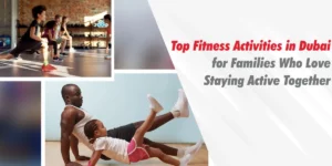 Top Fitness Activities in Dubai for Families Who Love Staying Active Together