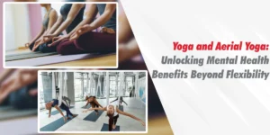 Yoga and Aerial Yoga: Unlocking Mental Health Benefits Beyond Flexibility