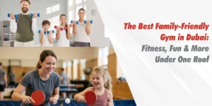 Family Friendly Gym in Dubai – Fitness Activities for Families